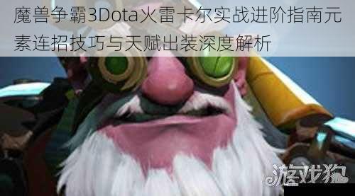 魔兽争霸3Dota火雷卡尔实战进阶指南元素连招技巧与天赋出装深度解析